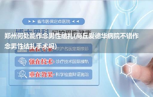 郑州何处能作念男性结扎(商丘爱德华病院不错作念男性结扎手术吗)