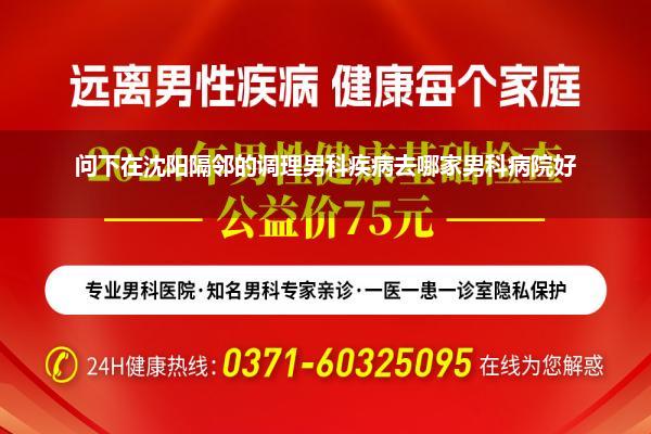 问下在沈阳隔邻的调理男科疾病去哪家男科病院好