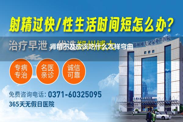 肾精不及应该吃什么怎样弯曲
