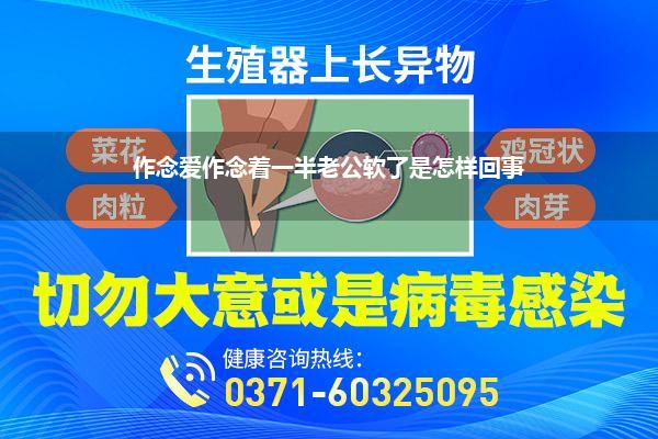 作念爱作念着一半老公软了是怎样回事