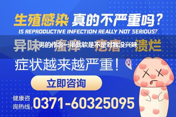 老公作念一半软了(男的作念一半就软是不是对我没兴味)