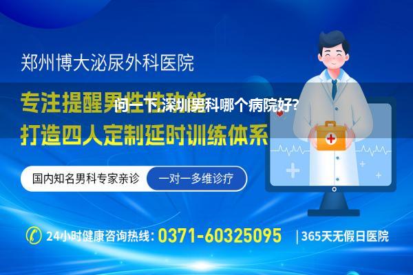问一下,深圳男科哪个病院好?
