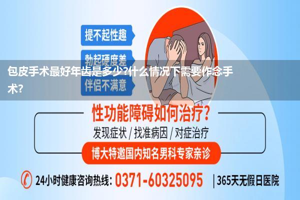 包皮手术最好年齿是多少?什么情况下需要作念手术?