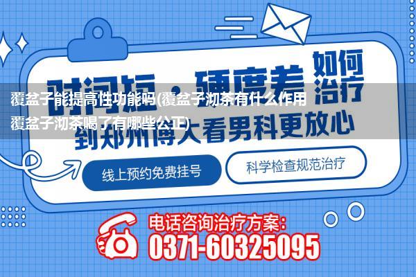 覆盆子能提高性功能吗(覆盆子沏茶有什么作用 覆盆子沏茶喝了有哪些公正)