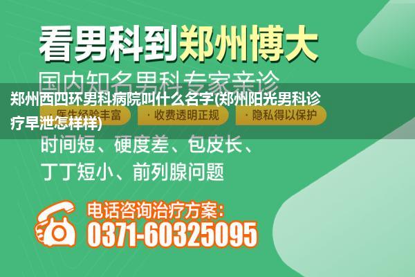 郑州西四环男科病院叫什么名字(郑州阳光男科诊疗早泄怎样样)