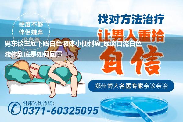男东谈主底下贱白色液体小便刺痛_尿谈口流白色液体到底是如何回事