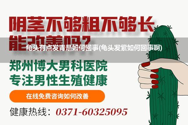龟头有点发青是如何回事(龟头发紫如何回事啊)