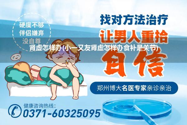 肾虚怎样办(小一又友肾虚怎样办食补是关节)