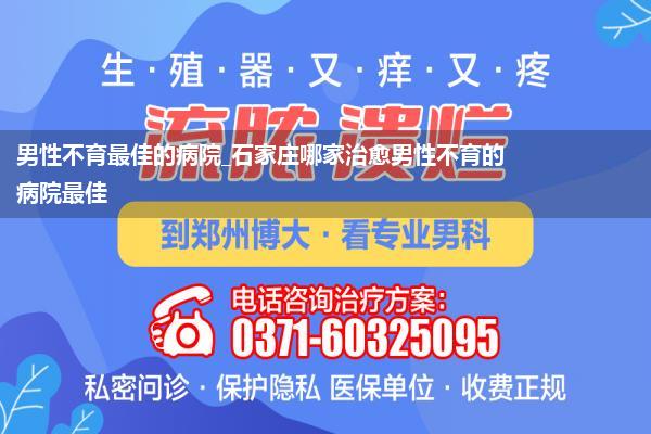 男性不育最佳的病院_石家庄哪家治愈男性不育的病院最佳