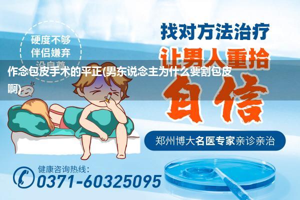 作念包皮手术的平正(男东说念主为什么要割包皮啊)