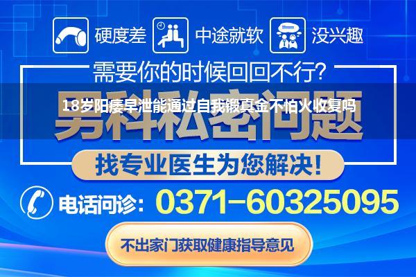 18岁阳痿早泄能通过自我锻真金不怕火收复吗