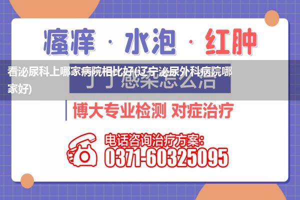 看泌尿科上哪家病院相比好(辽宁泌尿外科病院哪家好)