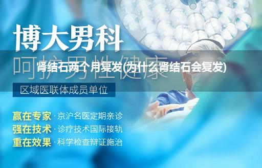肾结石两个月复发(为什么肾结石会复发)