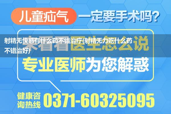 射精无快感有什么药不错治疗(射精无力吃什么药不错治好)