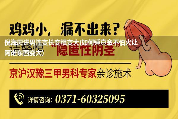 倪海厦讲男性变长变粗变大(如何锤真金不怕火让阿谁东西变大)