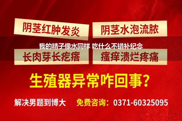 精子像水同样是什么情况(精子射出来是透明的像水同样是什么问题啊)