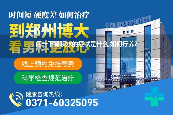 问一下肾积水的症状是什么,如何疗养?