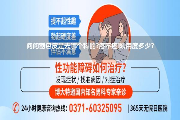 问问割包皮是去哪个科的?疼不疼啊,用度多少?