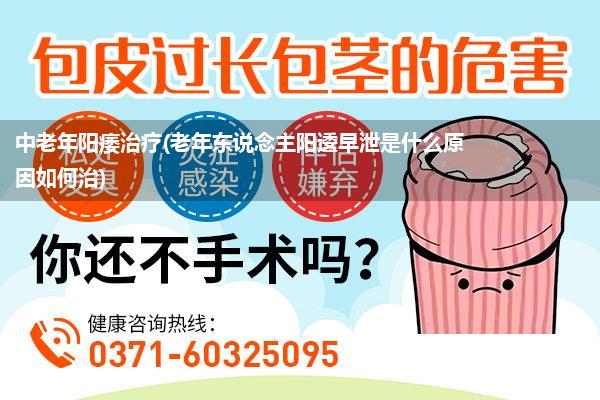 中老年阳痿治疗(老年东说念主阳逶早泄是什么原因如何治)