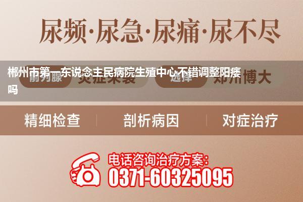 郴州市第一东说念主民病院生殖中心不错调整阳痿吗