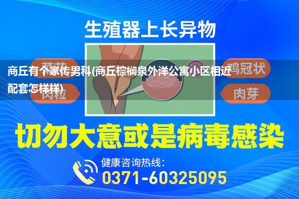 商丘有个家传男科(商丘棕榈泉外洋公寓小区相近配套怎样样)