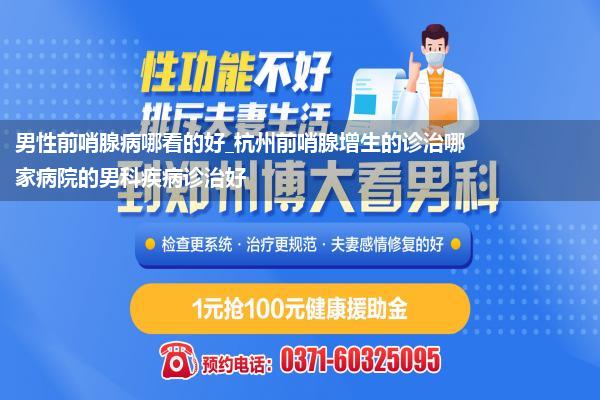 男性前哨腺病哪看的好_杭州前哨腺增生的诊治哪家病院的男科疾病诊治好