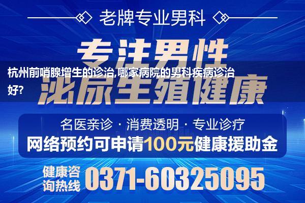 杭州前哨腺增生的诊治,哪家病院的男科疾病诊治好?