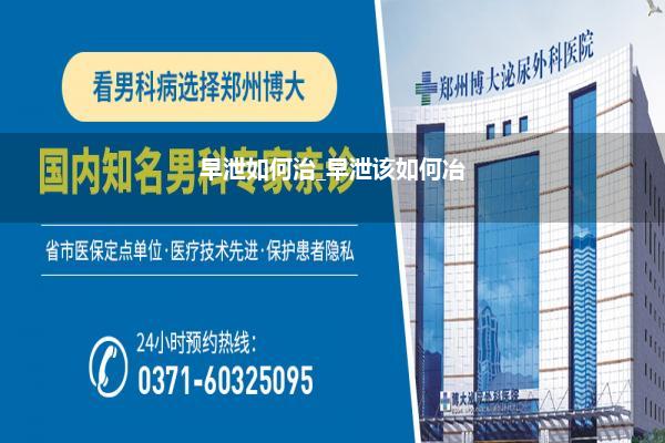 早泄如何治_早泄该如何冶