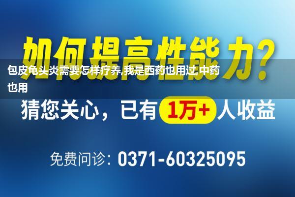 包皮龟头炎需要怎样疗养,我是西药也用过,中药也用