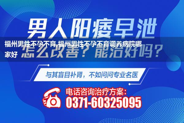 福州男性不孕不育,福州男性不孕不育调养病院哪家好