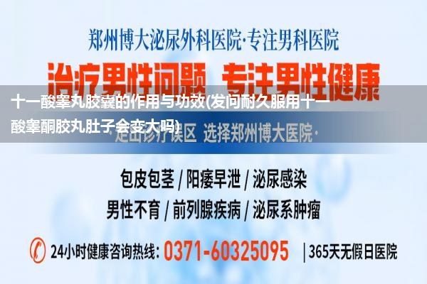 十一酸睾丸胶囊的作用与功效(发问耐久服用十一酸睾酮胶丸肚子会变大吗)