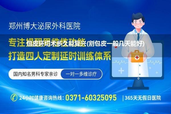 包皮环切术多久能复兴(割包皮一般几天能好)