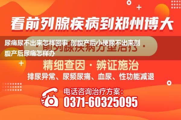 尿痛尿不出来怎样回事_剖腹产后小便尿不出来剖腹产后尿痛怎样办