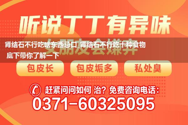 肾结石不行吃啥东西忌口_肾结石不行吃十种食物 底下带你了解一下
