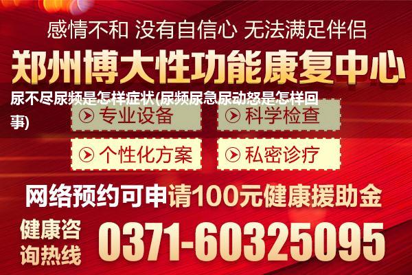 尿不尽尿频是怎样症状(尿频尿急尿动怒是怎样回事)