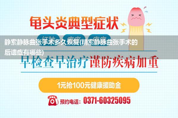 静索静脉曲张手术多久恢复(精索静脉曲张手术的后遗症有哪些)