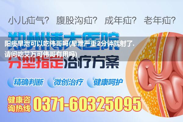 阳痿早泄可以吃伟哥吗(早泄严重2分钟就射了.请问吃艾万可伟哥有用吗)