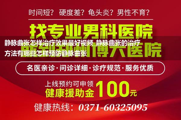 静脉曲张怎样治疗效果最好视频_静脉曲张的治疗方法有哪些怎样预防静脉曲张