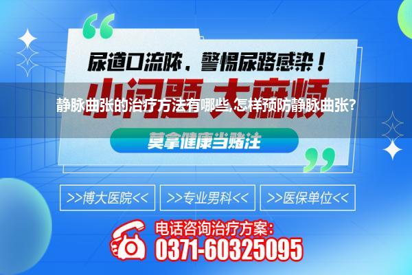 静脉曲张的治疗方法有哪些,怎样预防静脉曲张?