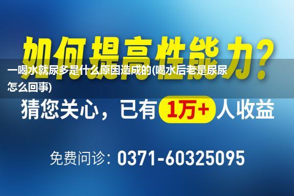 一喝水就尿多是什么原因造成的(喝水后老是尿尿怎么回事)