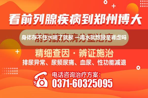 身体存不住水喝了就尿 一喝水就想尿是肾虚吗