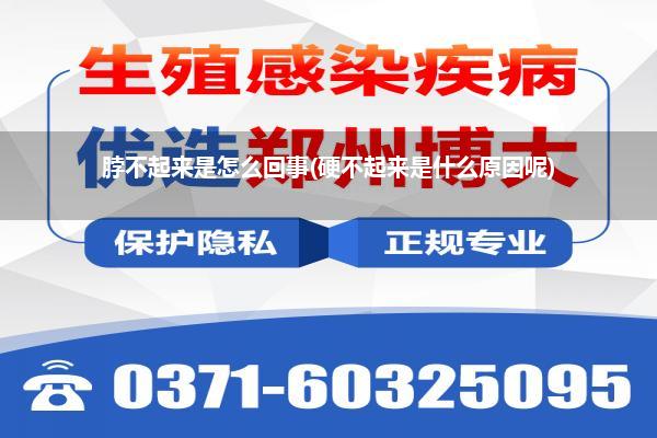 脖不起来是怎么回事(硬不起来是什么原因呢)