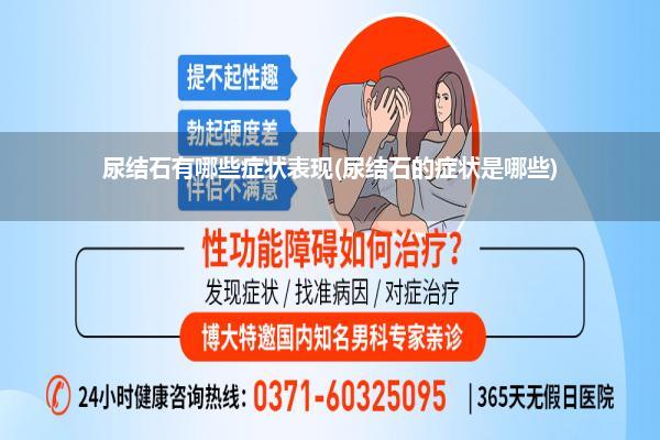 尿结石有哪些症状表现(尿结石的症状是哪些)