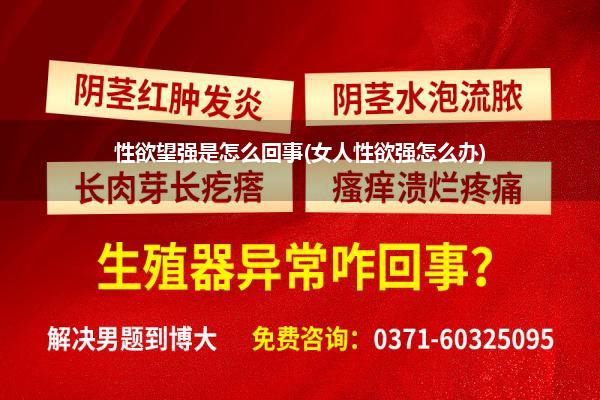 性欲望强是怎么回事(女人性欲强怎么办)