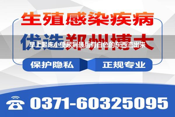 早上起床小便尿到最后有白色的东西流出来
