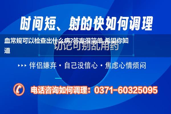 血常规可以检查出什么病?答案很简单,希望你知道