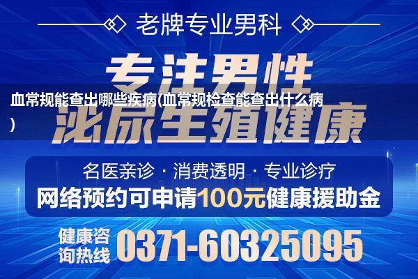 血常规能查出哪些疾病(血常规检查能查出什么病)