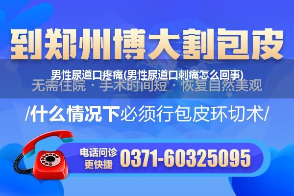 男性尿道口疼痛(男性尿道口刺痛怎么回事)