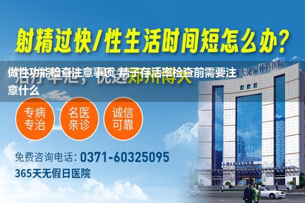做性功能检查注意事项_精子存活率检查前需要注意什么