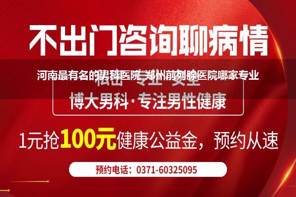 河南最有名的男科医院_郑州前列腺医院哪家专业